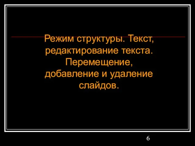 Режим структуры. Текст, редактирование текста. Перемещение, добавление и удаление слайдов.