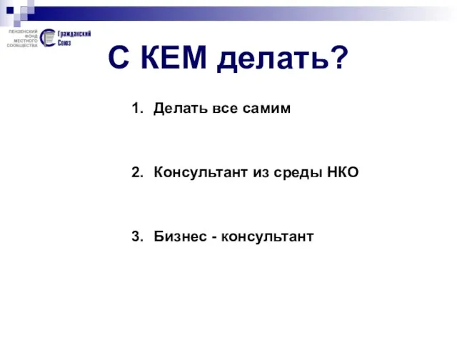 С КЕМ делать? Делать все самим Консультант из среды НКО Бизнес - консультант