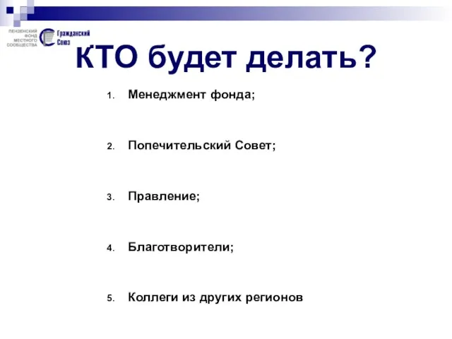 КТО будет делать? Менеджмент фонда; Попечительский Совет; Правление; Благотворители; Коллеги из других регионов