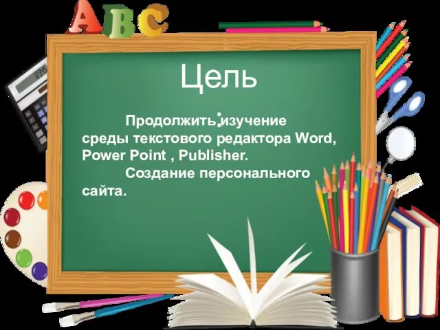 Продолжить изучение среды текстового редактора Word, Power Point , Publisher. Создание персонального сайта. Цель: