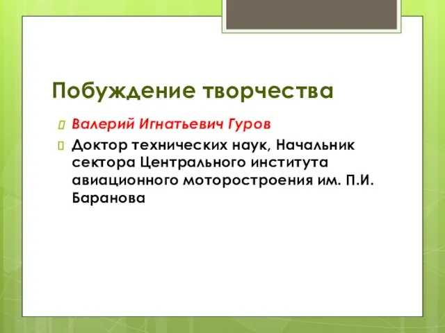 Побуждение творчества Валерий Игнатьевич Гуров Доктор технических наук, Начальник сектора Центрального института авиационного моторостроения им. П.И.Баранова