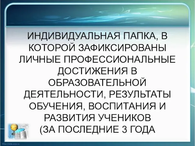 ИНДИВИДУАЛЬНАЯ ПАПКА, В КОТОРОЙ ЗАФИКСИРОВАНЫ ЛИЧНЫЕ ПРОФЕССИОНАЛЬНЫЕ ДОСТИЖЕНИЯ В ОБРАЗОВАТЕЛЬНОЙ ДЕЯТЕЛЬНОСТИ, РЕЗУЛЬТАТЫ