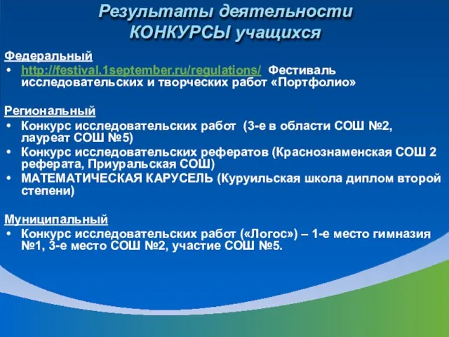 Результаты деятельности КОНКУРСЫ учащихся Федеральный http://festival.1september.ru/regulations/ Фестиваль исследовательских и творческих работ «Портфолио»