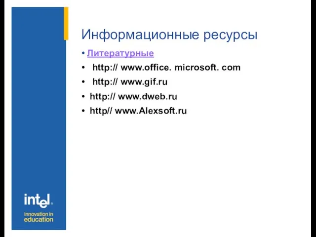 Информационные ресурсы Литературные http:// www.office. microsoft. com http:// www.gif.ru http:// www.dweb.ru http// www.Alexsoft.ru