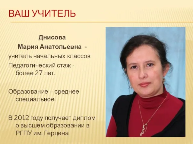 ВАШ УЧИТЕЛЬ Днисова Мария Анатольевна - учитель начальных классов Педагогический стаж -