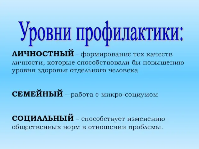 Уровни профилактики: ЛИЧНОСТНЫЙ – формирование тех качеств личности, которые способствовали бы повышению