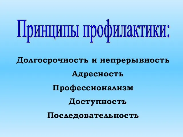 Принципы профилактики: Долгосрочность и непрерывность Адресность Профессионализм Доступность Последовательность