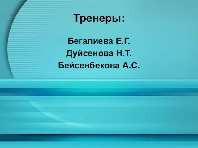 Тренеры: Бегалиева Е.Г. Дуйсенова Н.Т. Бейсенбекова А.С.