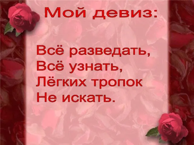 Мой девиз: Всё разведать, Всё узнать, Лёгких тропок Не искать.