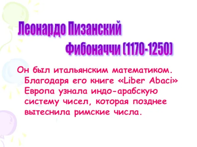 Он был итальянским математиком. Благодаря его книге «Liber Abaci» Европа узнала индо-арабскую