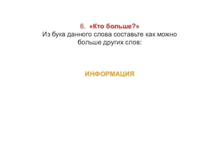 6. «Кто больше?» Из букв данного слова составьте как можно больше других слов: ИНФОРМАЦИЯ