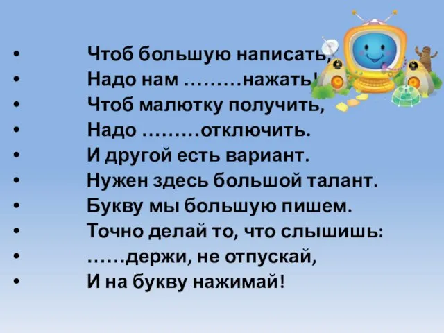 Чтоб большую написать, Надо нам ………нажать! Чтоб малютку получить, Надо ………отключить. И