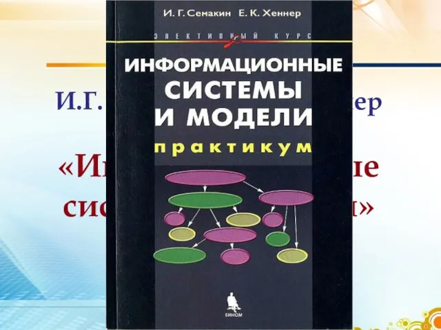 И.Г. Семакин, Е.К. Хеннер «Информационные системы и модели»