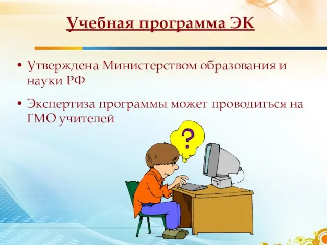 Учебная программа ЭК Утверждена Министерством образования и науки РФ Экспертиза программы может проводиться на ГМО учителей