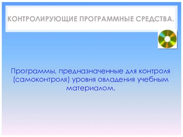 . КОНТРОЛИРУЮЩИЕ ПРОГРАММНЫЕ СРЕДСТВА. Программы, предназначенные для контроля (самоконтроля) уровня овладения учебным материалом.