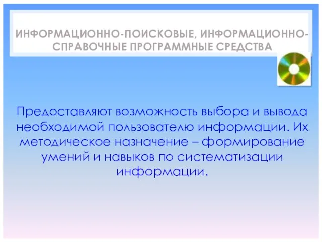 ИНФОРМАЦИОННО-ПОИСКОВЫЕ, ИНФОРМАЦИОННО-СПРАВОЧНЫЕ ПРОГРАММНЫЕ СРЕДСТВА Предоставляют возможность выбора и вывода необходимой пользователю информации.