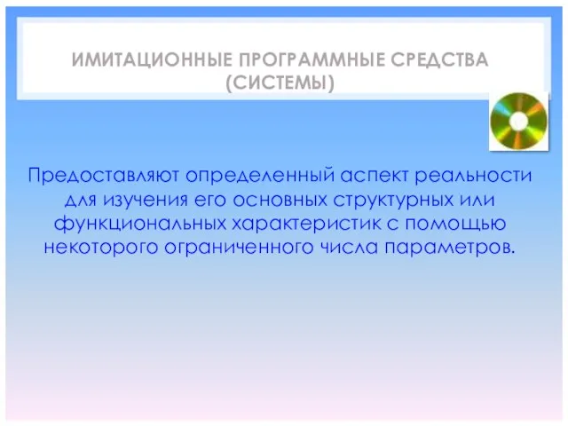 ИМИТАЦИОННЫЕ ПРОГРАММНЫЕ СРЕДСТВА (СИСТЕМЫ) Предоставляют определенный аспект реальности для изучения его основных