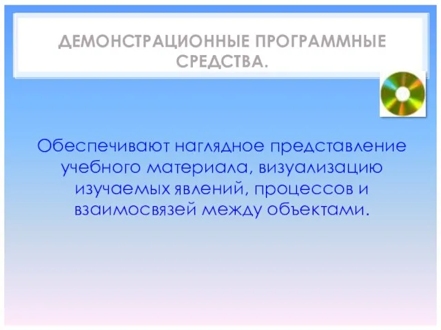 ДЕМОНСТРАЦИОННЫЕ ПРОГРАММНЫЕ СРЕДСТВА. Обеспечивают наглядное представление учебного материала, визуализацию изучаемых явлений, процессов и взаимосвязей между объектами.