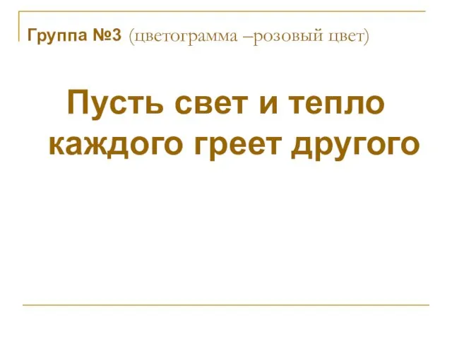 Группа №3 (цветограмма –розовый цвет) Пусть свет и тепло каждого греет другого