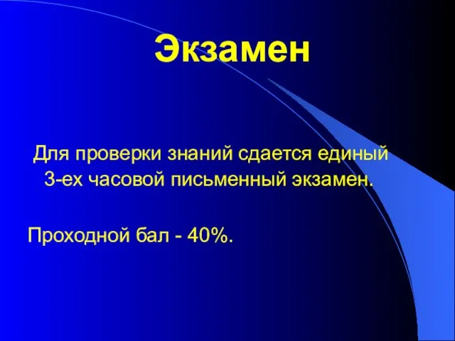 Экзамен Для проверки знаний сдается единый 3-ех часовой письменный экзамен. Проходной бал - 40%.