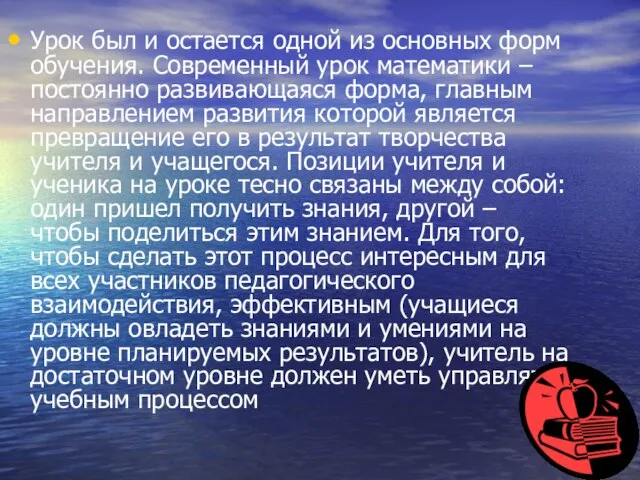 Урок был и остается одной из основных форм обучения. Современный урок математики