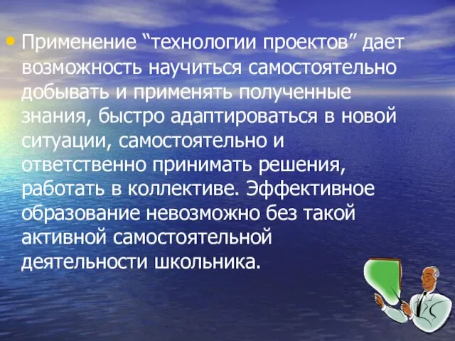 Применение “технологии проектов” дает возможность научиться самостоятельно добывать и применять полученные знания,