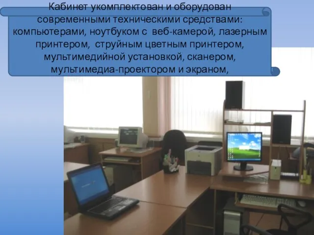 Кабинет укомплектован и оборудован современными техническими средствами: компьютерами, ноутбуком с веб-камерой, лазерным
