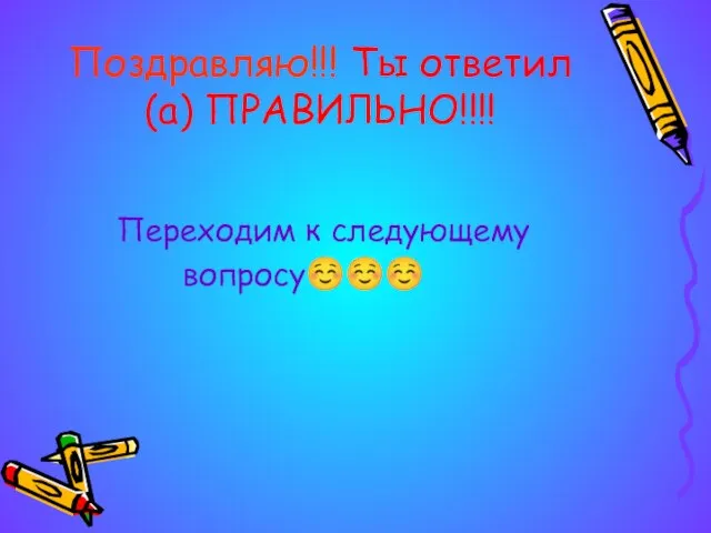 Поздравляю!!! Ты ответил(а) ПРАВИЛЬНО!!!! Переходим к следующему вопросу☺☺☺