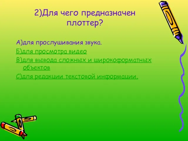 2)Для чего предназначен плоттер? А)для прослушивания звука. Б)для просмотра видео В)для вывода