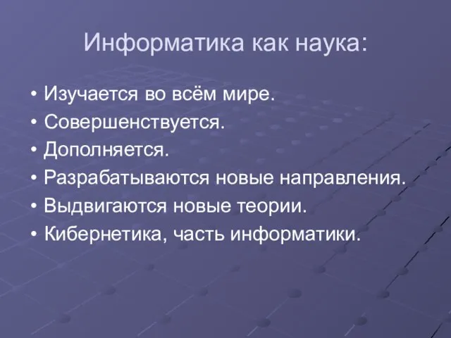 Информатика как наука: Изучается во всём мире. Совершенствуется. Дополняется. Разрабатываются новые направления.