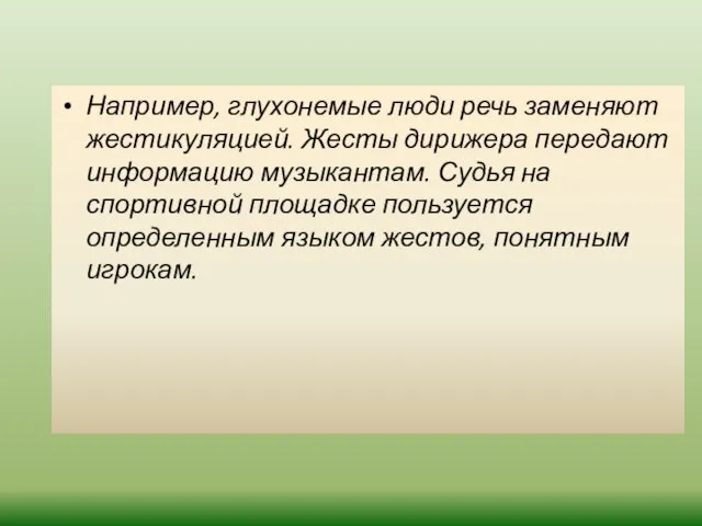 Например, глухонемые люди речь заменяют жестикуляцией. Жесты дирижера передают информацию музыкантам. Судья