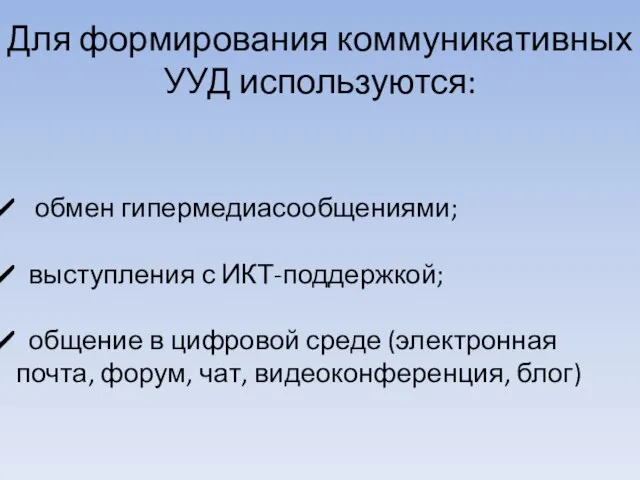 Для формирования коммуникативных УУД используются: обмен гипермедиасообщениями; выступления с ИКТ-поддержкой; общение в