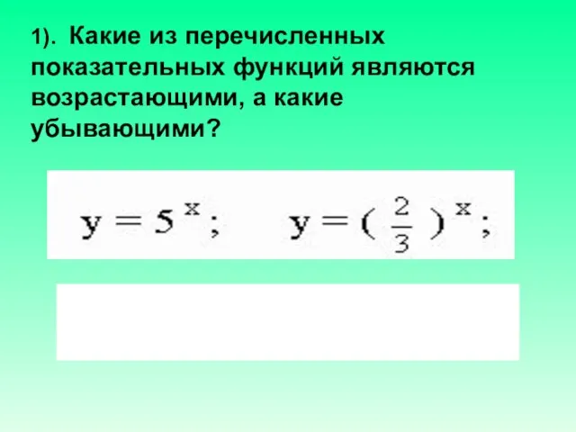 1). Какие из перечисленных показательных функций являются возрастающими, а какие убывающими?