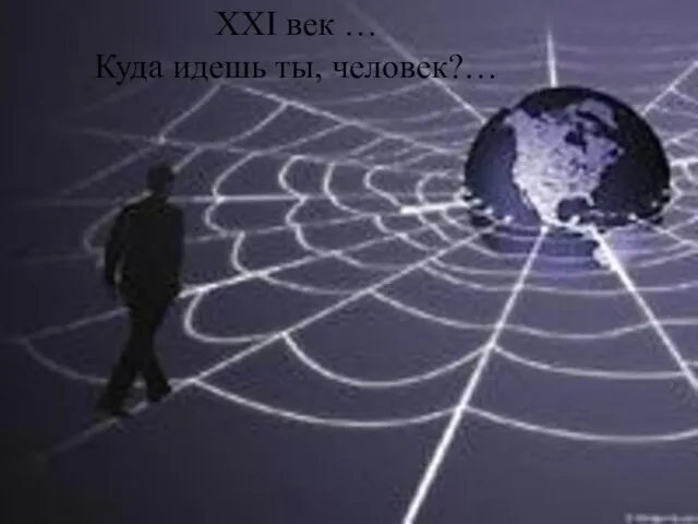 XXI век … Куда идешь ты, человек?…