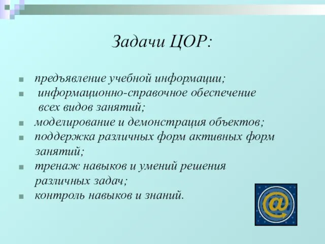 Задачи ЦОР: предъявление учебной информации; информационно-справочное обеспечение всех видов занятий; моделирование и