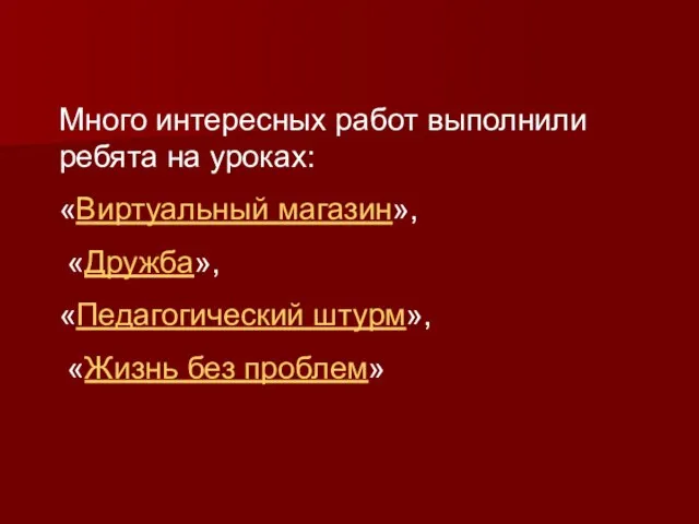 Много интересных работ выполнили ребята на уроках: «Виртуальный магазин», «Дружба», «Педагогический штурм», «Жизнь без проблем»