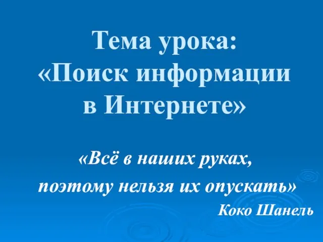 Тема урока: «Поиск информации в Интернете» «Всё в наших руках, поэтому нельзя их опускать» Коко Шанель