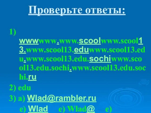 Проверьте ответы: 1) wwwwww.www.scoolwww.scool13.www.scool13.eduwww.scool13.edu.www.scool13.edu.sochiwww.scool13.edu.sochi.www.scool13.edu.sochi.ru 2) edu 3) a) Wlad@rambler.ru e) Wlad e)