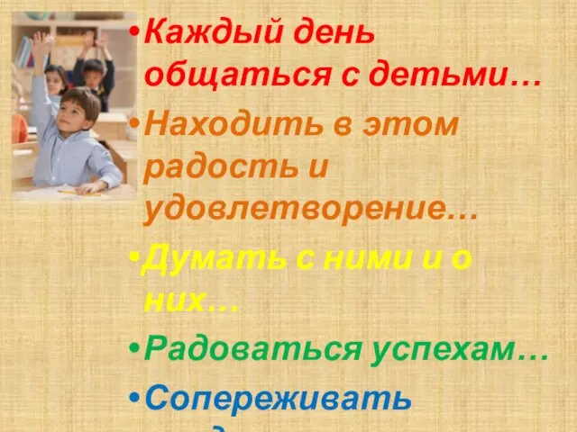 Каждый день общаться с детьми… Находить в этом радость и удовлетворение… Думать