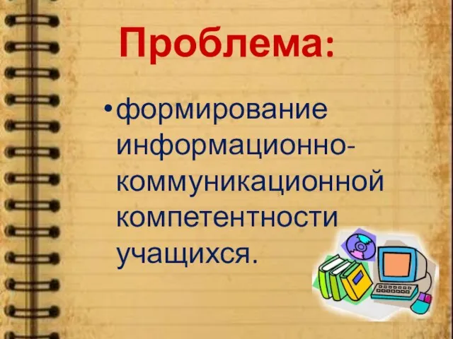 Проблема: формирование информационно-коммуникационной компетентности учащихся.