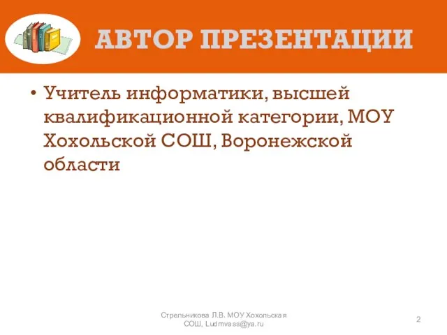 АВТОР ПРЕЗЕНТАЦИИ Учитель информатики, высшей квалификационной категории, МОУ Хохольской СОШ, Воронежской области