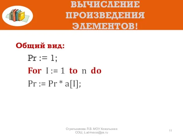 ВЫЧИСЛЕНИЕ ПРОИЗВЕДЕНИЯ ЭЛЕМЕНТОВ! Общий вид: Pr := 1; For I := 1