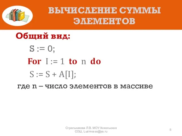 ВЫЧИСЛЕНИЕ СУММЫ ЭЛЕМЕНТОВ Общий вид: S := 0; For I := 1