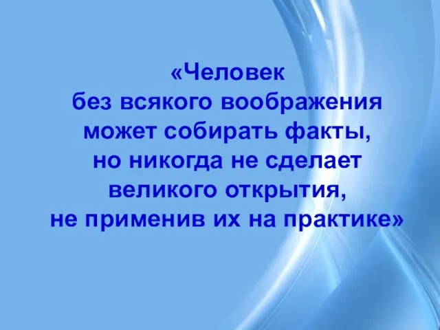 «Человек без всякого воображения может собирать факты, но никогда не сделает великого