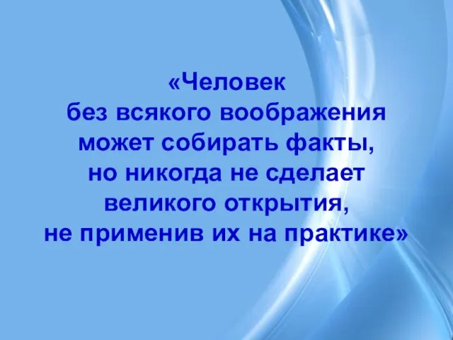 «Человек без всякого воображения может собирать факты, но никогда не сделает великого