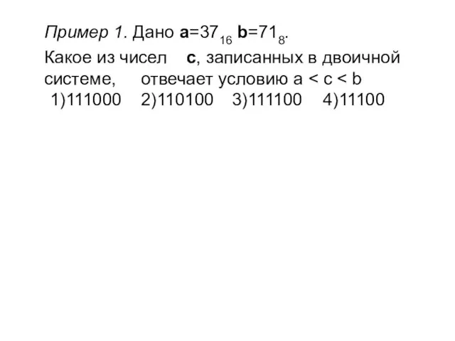 Пример 1. Дано a=3716 b=718. Какое из чисел c, записанных в двоичной системе, отвечает условию a