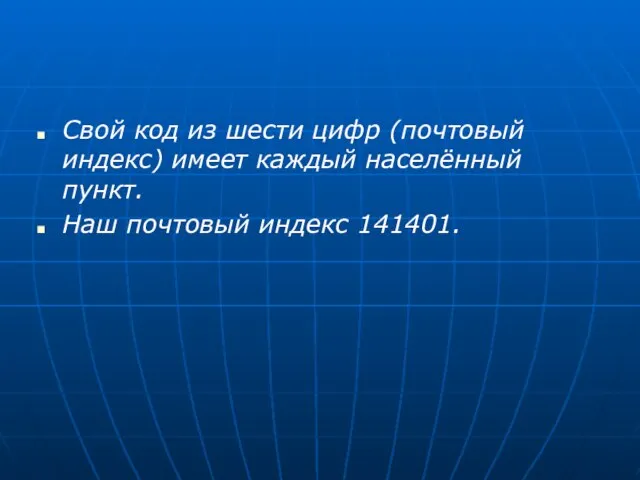 Свой код из шести цифр (почтовый индекс) имеет каждый населённый пункт. Наш почтовый индекс 141401.