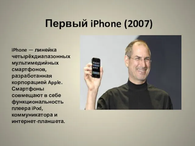 Первый iPhone (2007) iPhone — линейка четырёхдиапазонных мультимедийных смартфонов, разработанная корпорацией Apple.