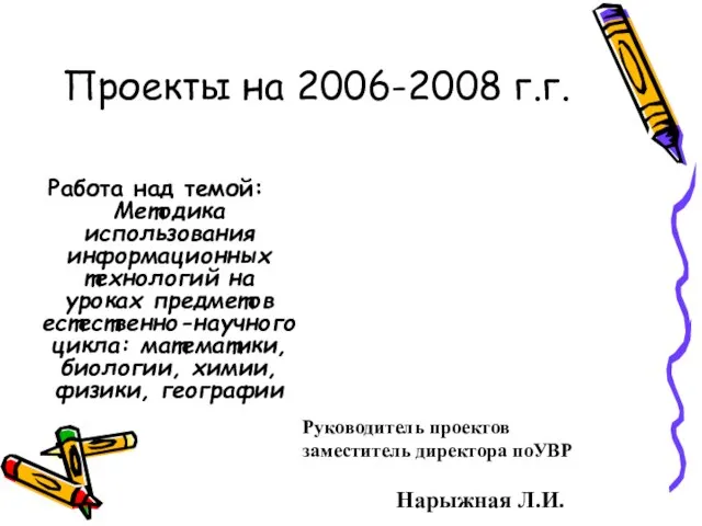 Проекты на 2006-2008 г.г. Работа над темой: Методика использования информационных технологий на