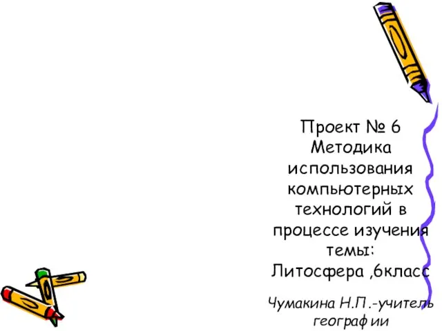 Проект № 6 Методика использования компьютерных технологий в процессе изучения темы: Литосфера ,6класс Чумакина Н.П.-учитель географии